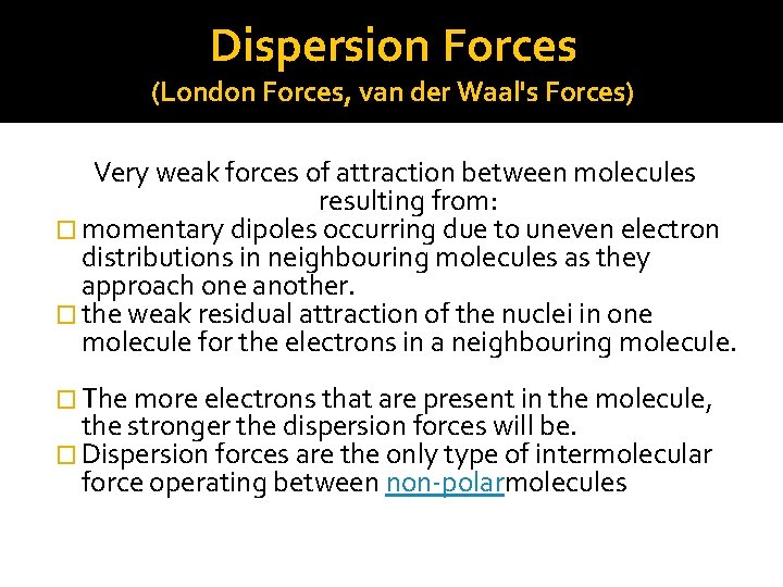 Dispersion Forces (London Forces, van der Waal's Forces) Very weak forces of attraction between
