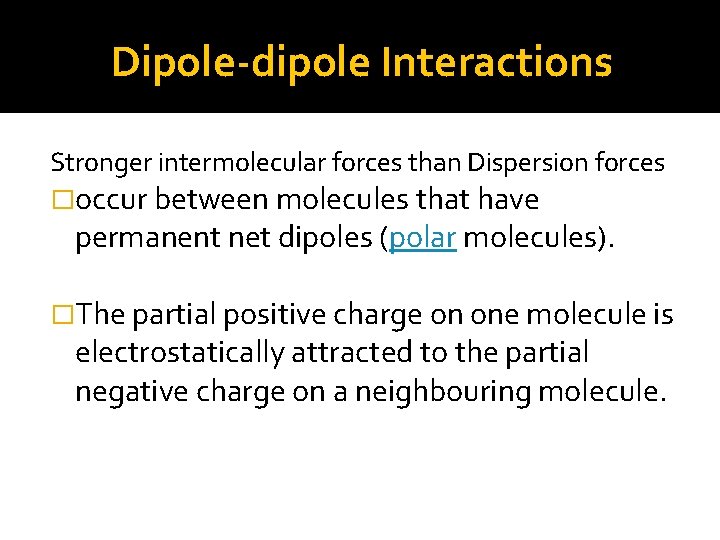 Dipole-dipole Interactions Stronger intermolecular forces than Dispersion forces �occur between molecules that have permanent