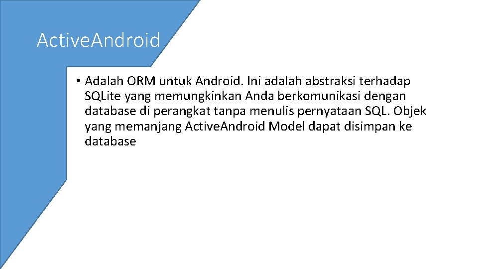 Active. Android • Adalah ORM untuk Android. Ini adalah abstraksi terhadap SQLite yang memungkinkan