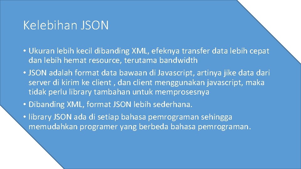 Kelebihan JSON • Ukuran lebih kecil dibanding XML, efeknya transfer data lebih cepat dan