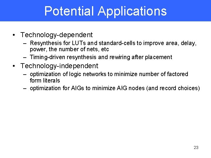 Potential Applications • Technology-dependent – Resynthesis for LUTs and standard-cells to improve area, delay,