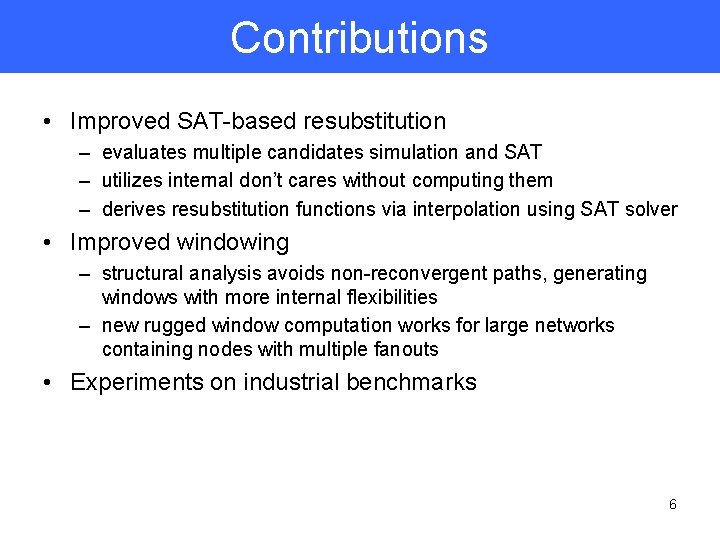 Contributions • Improved SAT-based resubstitution – evaluates multiple candidates simulation and SAT – utilizes