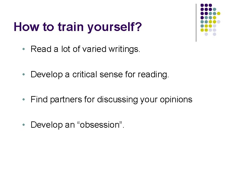 How to train yourself? • Read a lot of varied writings. • Develop a