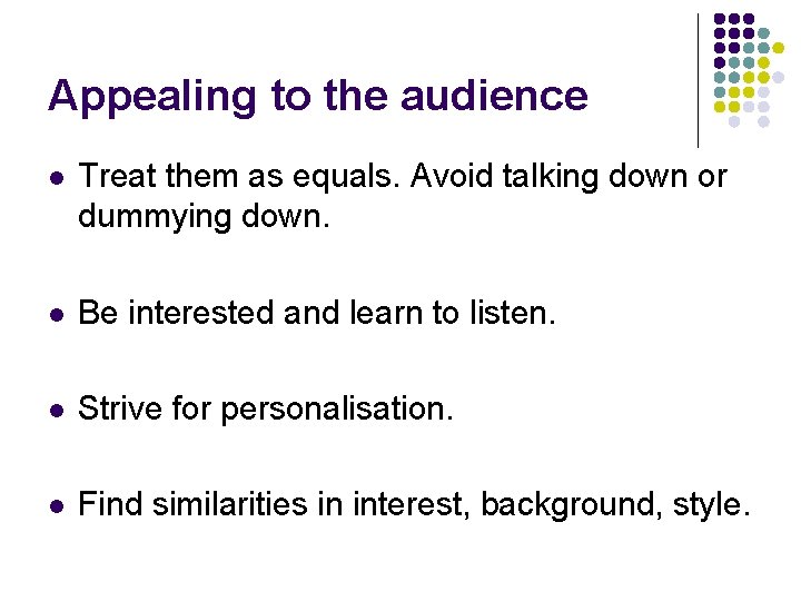 Appealing to the audience l Treat them as equals. Avoid talking down or dummying