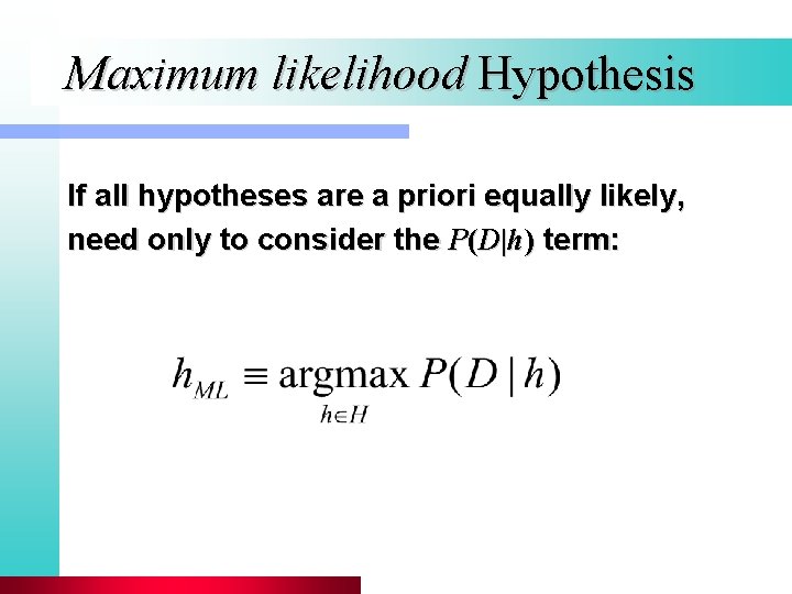 Maximum likelihood Hypothesis If all hypotheses are a priori equally likely, need only to