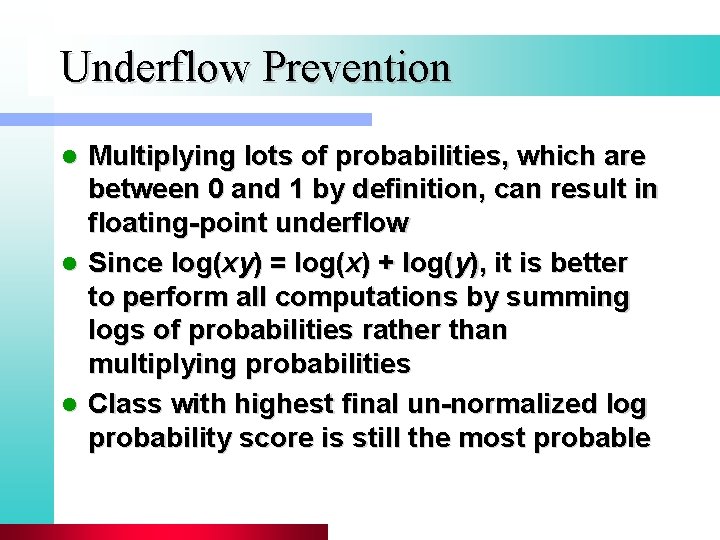 Underflow Prevention Multiplying lots of probabilities, which are between 0 and 1 by definition,