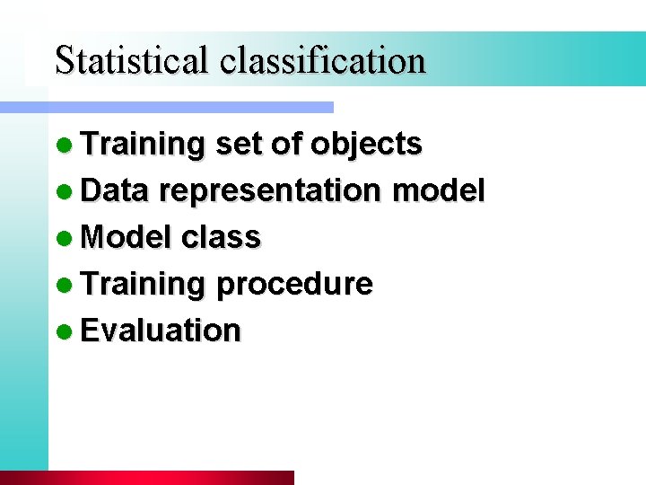 Statistical classification l Training set of objects l Data representation model l Model class