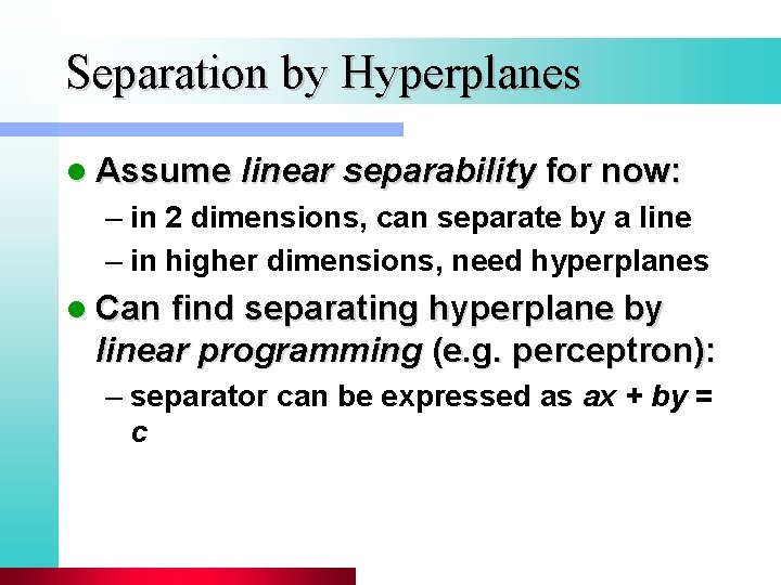 Separation by Hyperplanes l Assume linear separability for now: – in 2 dimensions, can