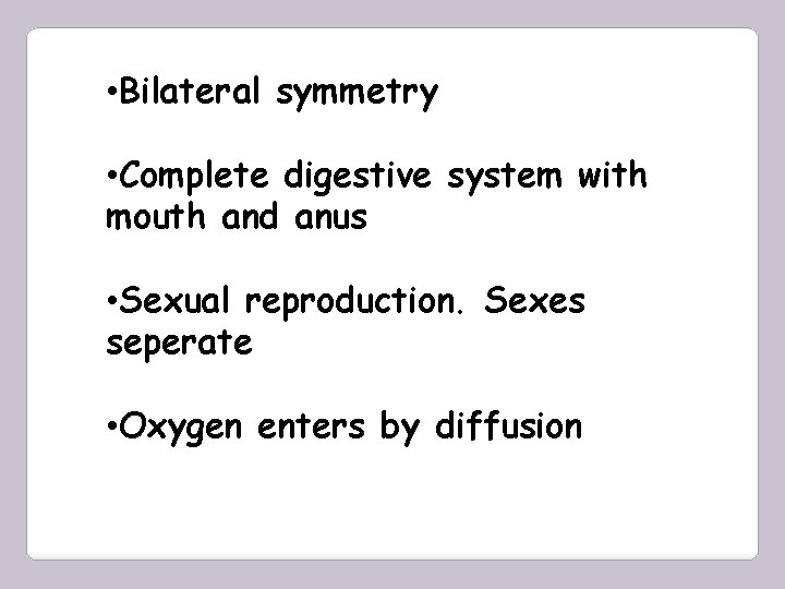  • Bilateral symmetry • Complete digestive system with mouth and anus • Sexual