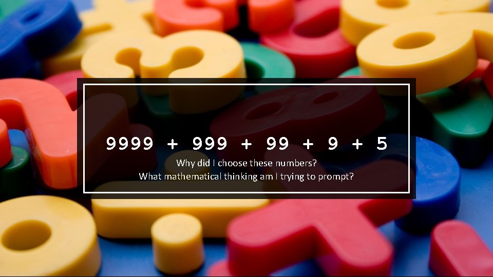 9999 + 5 Why did I choose these numbers? What mathematical thinking am I