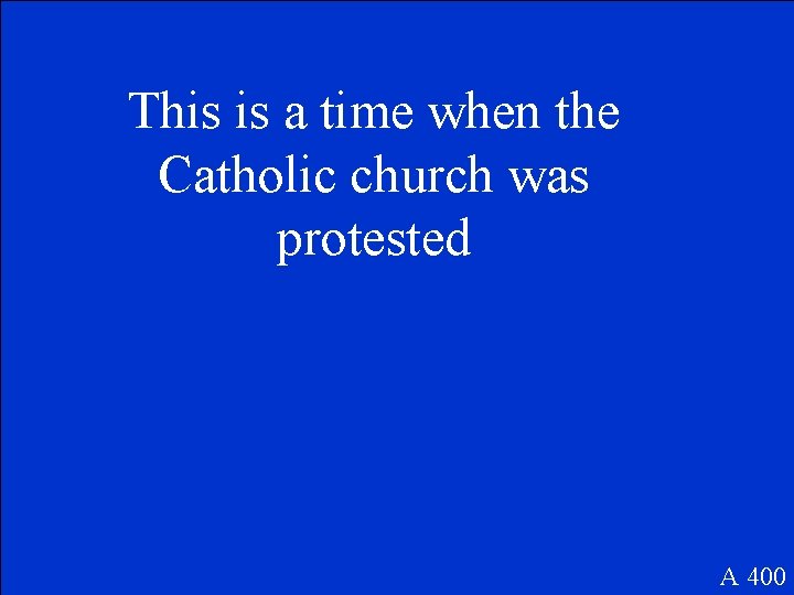 This is a time when the Catholic church was protested A 400 