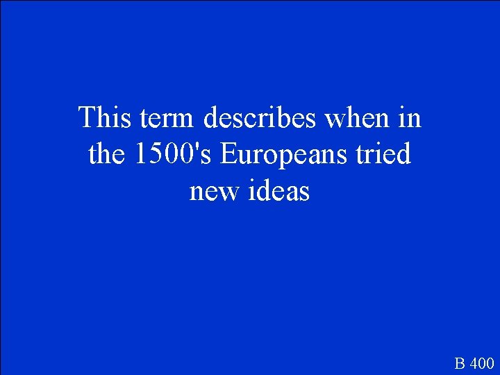 This term describes when in the 1500's Europeans tried new ideas B 400 