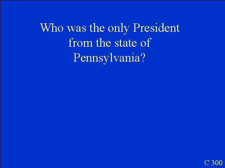 Who was the only President from the state of Pennsylvania? C 300 