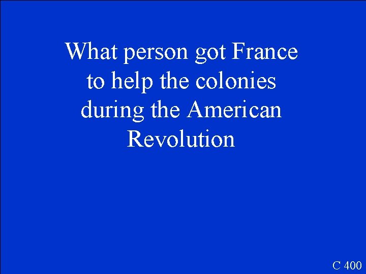 What person got France to help the colonies during the American Revolution C 400