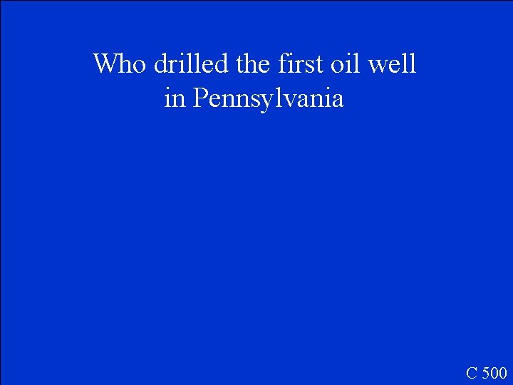 Who drilled the first oil well in Pennsylvania C 500 