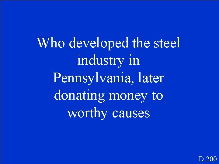 Who developed the steel industry in Pennsylvania, later donating money to worthy causes D