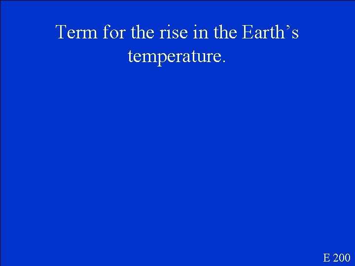 Term for the rise in the Earth’s temperature. E 200 