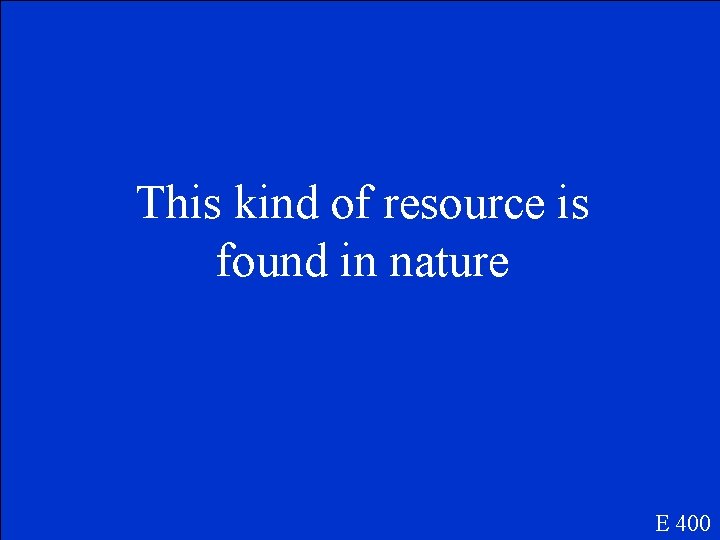 This kind of resource is found in nature E 400 