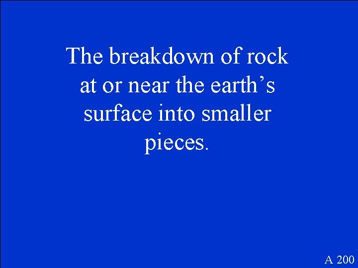 The breakdown of rock at or near the earth’s surface into smaller pieces. A