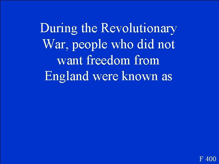 During the Revolutionary War, people who did not want freedom from England were known