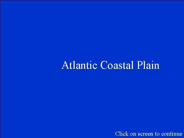 Atlantic Coastal Plain Click on screen to continue 