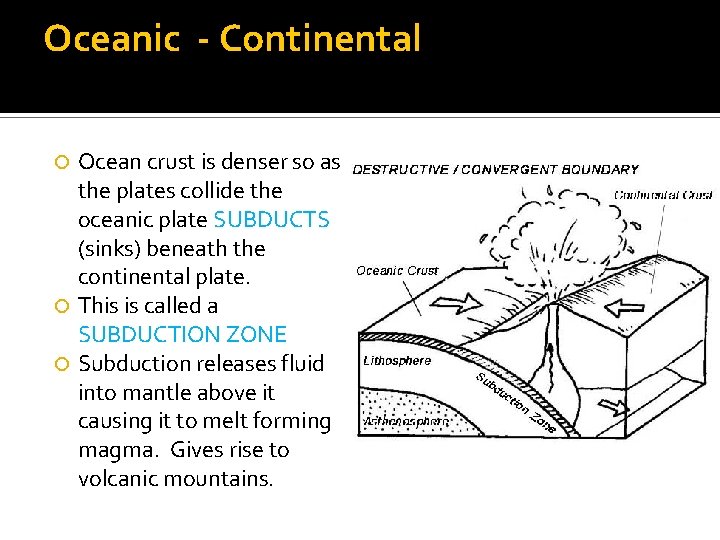 Oceanic - Continental Ocean crust is denser so as the plates collide the oceanic