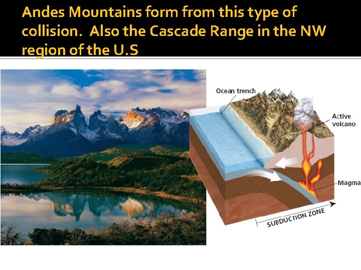 Andes Mountains form from this type of collision. Also the Cascade Range in the