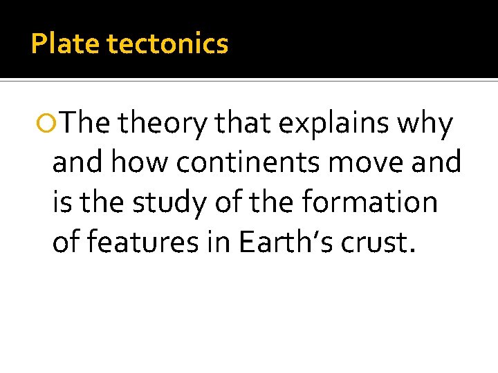 Plate tectonics The theory that explains why and how continents move and is the