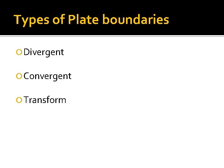 Types of Plate boundaries Divergent Convergent Transform 