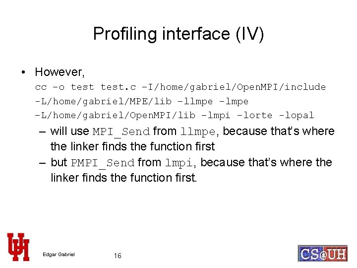 Profiling interface (IV) • However, cc –o test. c –I/home/gabriel/Open. MPI/include -L/home/gabriel/MPE/lib –llmpe –L/home/gabriel/Open.