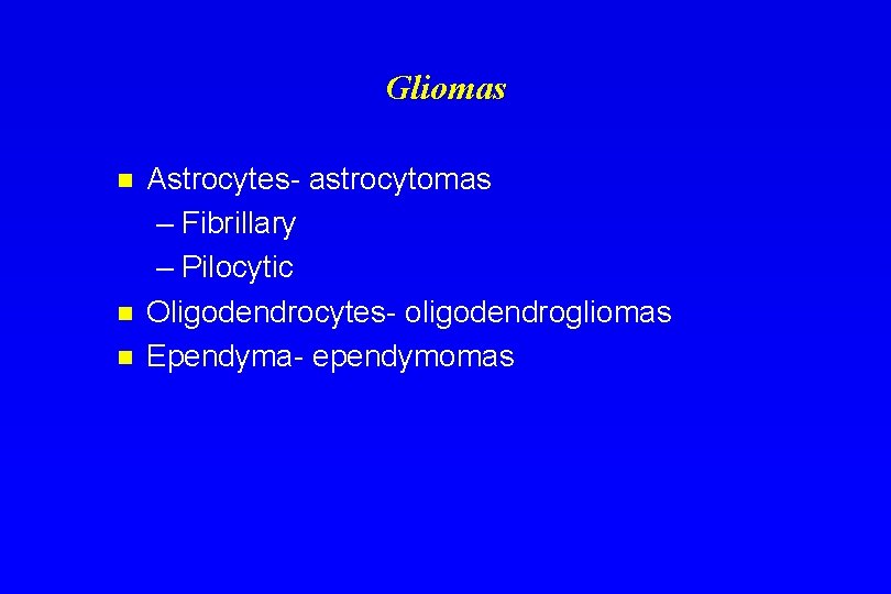 Gliomas n n n Astrocytes- astrocytomas – Fibrillary – Pilocytic Oligodendrocytes- oligodendrogliomas Ependyma- ependymomas