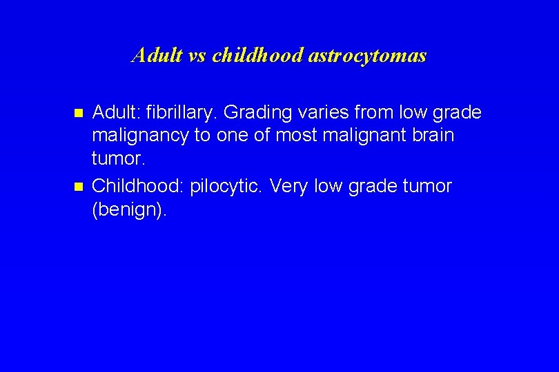 Adult vs childhood astrocytomas n n Adult: fibrillary. Grading varies from low grade malignancy