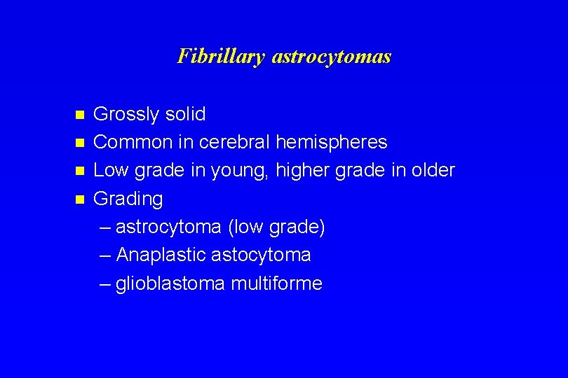Fibrillary astrocytomas n n Grossly solid Common in cerebral hemispheres Low grade in young,