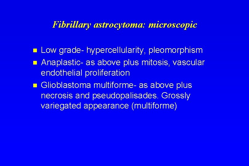 Fibrillary astrocytoma: microscopic n n n Low grade- hypercellularity, pleomorphism Anaplastic- as above plus