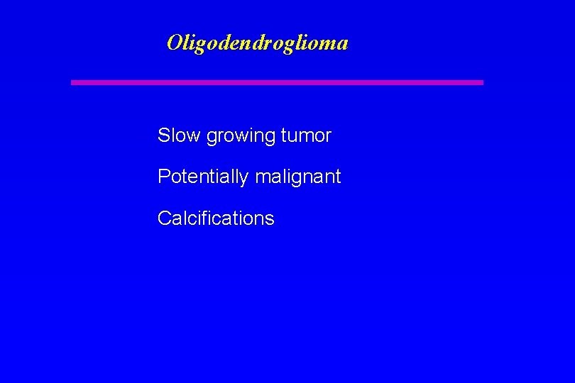 Oligodendroglioma Slow growing tumor Potentially malignant Calcifications 