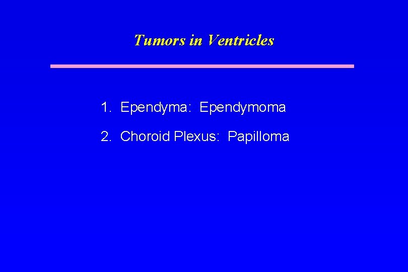 Tumors in Ventricles 1. Ependyma: Ependymoma 2. Choroid Plexus: Papilloma 