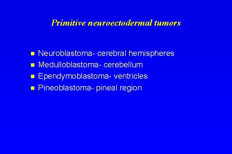Primitive neuroectodermal tumors n n Neuroblastoma- cerebral hemispheres Medulloblastoma- cerebellum Ependymoblastoma- ventricles Pineoblastoma- pineal