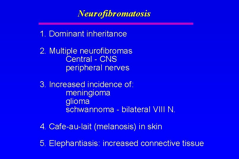 Neurofibromatosis 1. Dominant inheritance 2. Multiple neurofibromas Central - CNS peripheral nerves 3. Increased