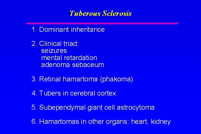Tuberous Sclerosis 1. Dominant inheritance 2. Clinical triad: seizures mental retardation adenoma sebaceum 3.