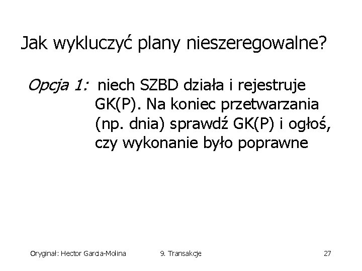 Jak wykluczyć plany nieszeregowalne? Opcja 1: niech SZBD działa i rejestruje GK(P). Na koniec