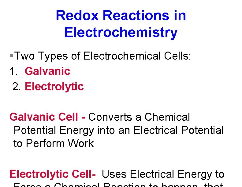 Redox Reactions in Electrochemistry §Two Types of Electrochemical Cells: 1. Galvanic 2. Electrolytic Galvanic Redox Reactions in Electrochemistry §Two Types of Electrochemical Cells: 1. Galvanic 2. Electrolytic Galvanic