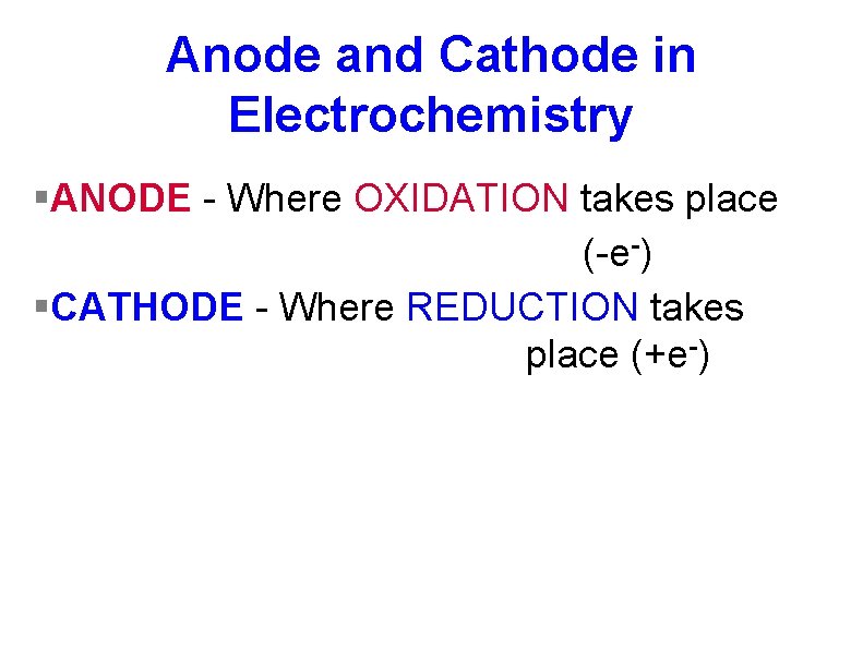 Anode and Cathode in Electrochemistry §ANODE - Where OXIDATION takes place (-e-) §CATHODE - Anode and Cathode in Electrochemistry §ANODE - Where OXIDATION takes place (-e-) §CATHODE -