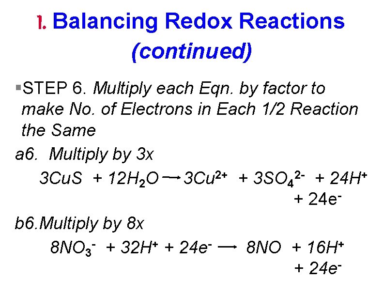 I. Balancing Redox Reactions (continued) §STEP 6. Multiply each Eqn. by factor to make I. Balancing Redox Reactions (continued) §STEP 6. Multiply each Eqn. by factor to make