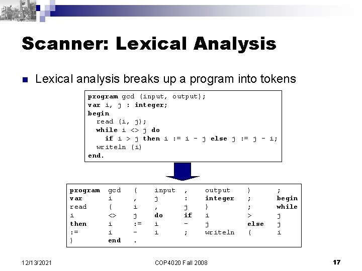 Scanner: Lexical Analysis n Lexical analysis breaks up a program into tokens program gcd