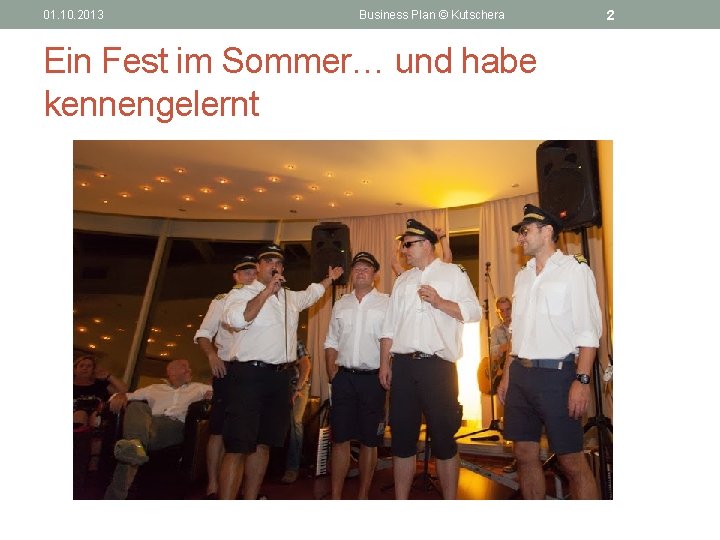 01. 10. 2013 Business Plan © Kutschera Ein Fest im Sommer… und habe kennengelernt