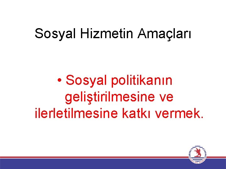 Sosyal Hizmetin Amaçları • Sosyal politikanın geliştirilmesine ve ilerletilmesine katkı vermek. 