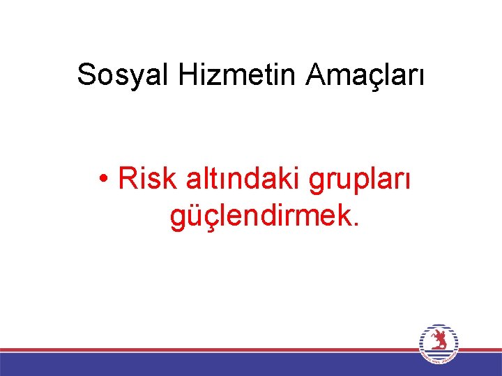 Sosyal Hizmetin Amaçları • Risk altındaki grupları güçlendirmek. 