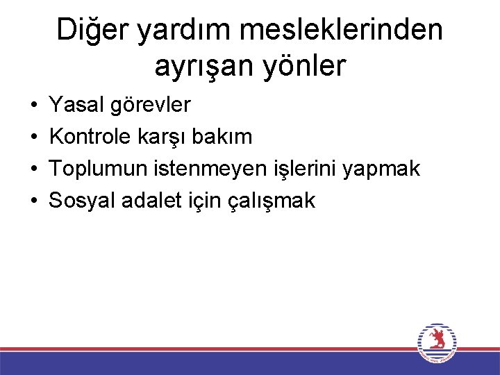 Diğer yardım mesleklerinden ayrışan yönler • • Yasal görevler Kontrole karşı bakım Toplumun istenmeyen