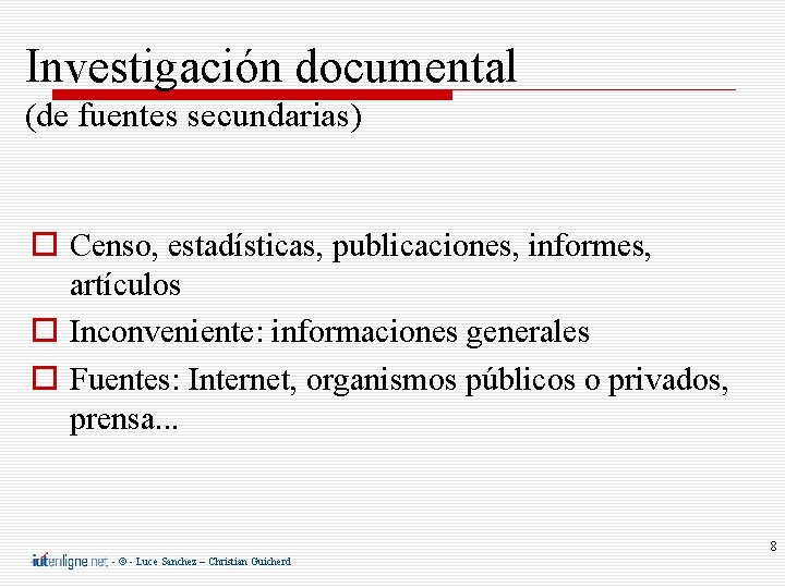 Investigación documental (de fuentes secundarias) Censo, estadísticas, publicaciones, informes, artículos Inconveniente: informaciones generales Fuentes: