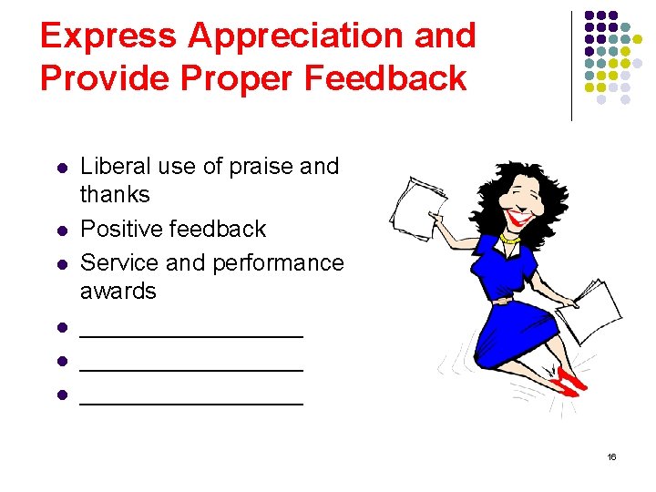 Express Appreciation and Provide Proper Feedback l l l Liberal use of praise and